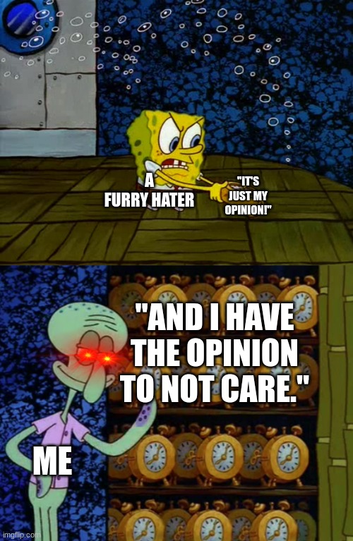Spongebob vs Squidward Alarm Clocks | "IT'S JUST MY OPINION!"; A FURRY HATER; "AND I HAVE THE OPINION TO NOT CARE."; ME | image tagged in spongebob vs squidward alarm clocks | made w/ Imgflip meme maker