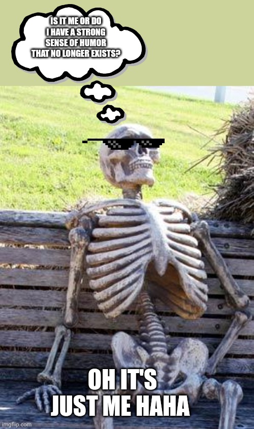 Not funny | IS IT ME OR DO I HAVE A STRONG SENSE OF HUMOR THAT NO LONGER EXISTS? OH IT'S JUST ME HAHA | image tagged in memes,waiting skeleton | made w/ Imgflip meme maker