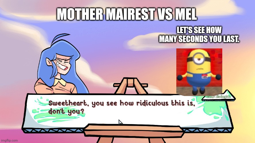 Mother mairest vs mel | MOTHER MAIREST VS MEL; LET'S SEE HOW MANY SECONDS YOU LAST. | image tagged in sweetheart | made w/ Imgflip meme maker