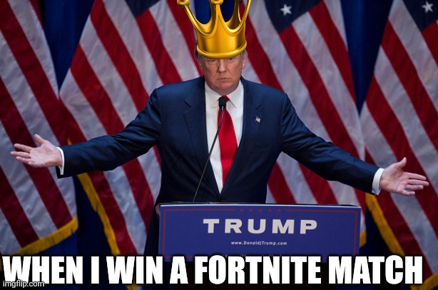 Donald Trump | WHEN I WIN A FORTNITE MATCH | image tagged in donald trump | made w/ Imgflip meme maker