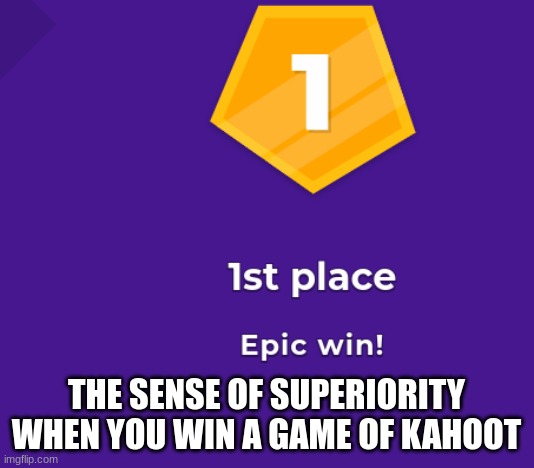 most can relate | THE SENSE OF SUPERIORITY WHEN YOU WIN A GAME OF KAHOOT | image tagged in kahoot | made w/ Imgflip meme maker