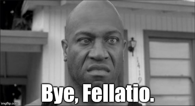 Debo | Bye, Fellatio. | image tagged in debo | made w/ Imgflip meme maker