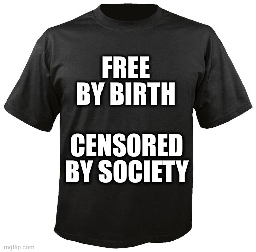 Well **** | FREE BY BIRTH; CENSORED BY SOCIETY | image tagged in blank t-shirt | made w/ Imgflip meme maker