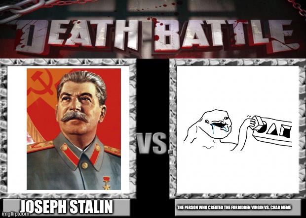 Joseph Stalin vs. The Person who created the Forbidden Virgin vs. Chad Meme | JOSEPH STALIN; THE PERSON WHO CREATED THE FORBIDDEN VIRGIN VS. CHAD MEME | image tagged in death battle,memes,joseph stalin,funny,brainlet,soviet union | made w/ Imgflip meme maker