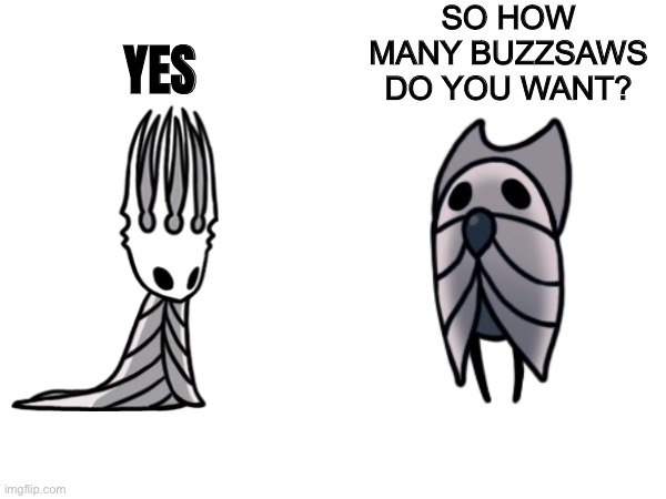 Hollow knight | SO HOW MANY BUZZSAWS DO YOU WANT? YES | image tagged in yes,hollow knight | made w/ Imgflip meme maker