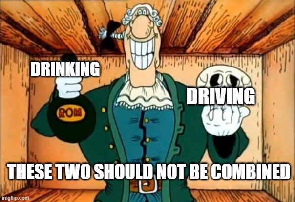 No drinking and driving people! | DRINKING; DRIVING; THESE TWO SHOULD NOT BE COMBINED | image tagged in dr livesey rom and death | made w/ Imgflip meme maker