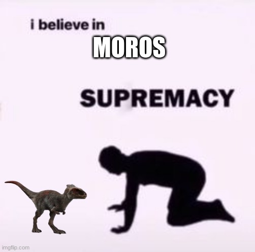 I love this lil loaf | MOROS | image tagged in i believe in supremacy,jurassic park,jurassic world,dinosaur,moros | made w/ Imgflip meme maker