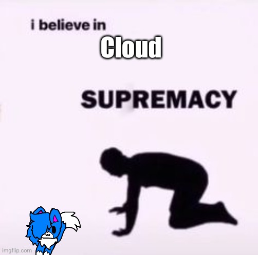 I believe in supremacy | Cloud | image tagged in i believe in supremacy | made w/ Imgflip meme maker