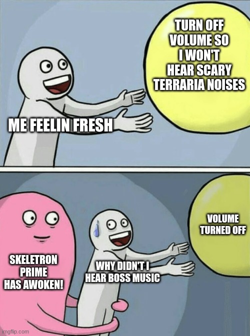 Why must it always end like this | TURN OFF VOLUME SO I WON'T HEAR SCARY TERRARIA NOISES; ME FEELIN FRESH; VOLUME TURNED OFF; SKELETRON PRIME HAS AWOKEN! WHY DIDN'T I HEAR BOSS MUSIC | image tagged in memes,running away balloon,terraria,skeleton | made w/ Imgflip meme maker