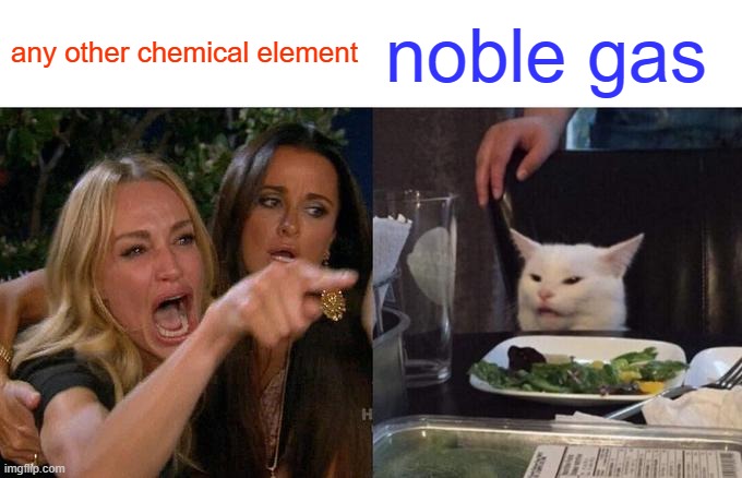 frenzy |  any other chemical element; noble gas | image tagged in memes,woman yelling at cat | made w/ Imgflip meme maker