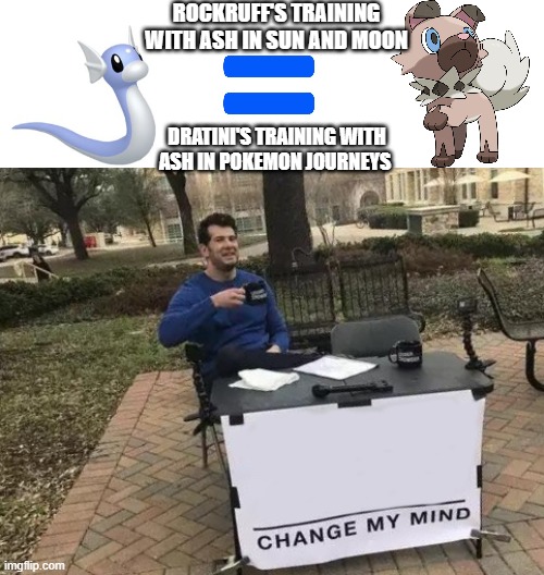 pokemon meme | ROCKRUFF'S TRAINING WITH ASH IN SUN AND MOON; DRATINI'S TRAINING WITH ASH IN POKEMON JOURNEYS | image tagged in equals,memes,change my mind,pokemon | made w/ Imgflip meme maker