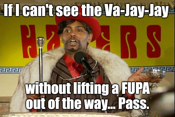 "As I sip my soda, that I'm sure somebody spit in..."" | If I can't see the Va-Jay-Jay without lifting a FUPA out of the way... Pass. | image tagged in as i sip my soda that i'm sure somebody spit in | made w/ Imgflip meme maker