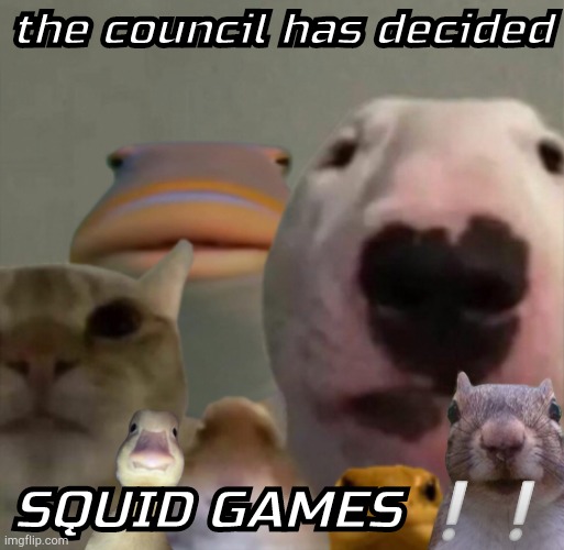 SQUID GAMES ! ! | the council has decided; SQUID GAMES ❕❕ | image tagged in the council remastered | made w/ Imgflip meme maker