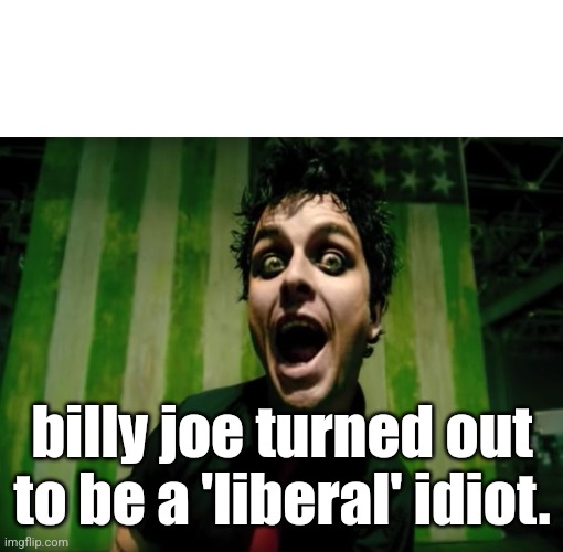 green day american idiot | billy joe turned out to be a 'liberal' idiot. | image tagged in green day american idiot | made w/ Imgflip meme maker