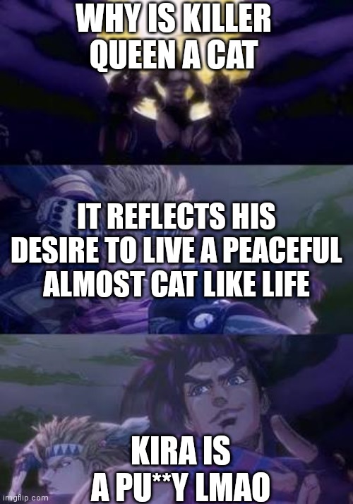 joseph with the personality of me | WHY IS KILLER QUEEN A CAT; IT REFLECTS HIS DESIRE TO LIVE A PEACEFUL ALMOST CAT LIKE LIFE; KIRA IS A PU**Y LMAO | image tagged in joseph caesar pillarmen,jojo's bizarre adventure | made w/ Imgflip meme maker