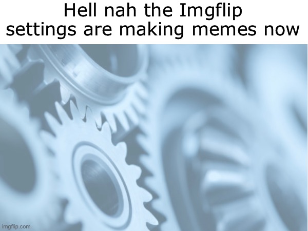 Hell nah | Hell nah the Imgflip settings are making memes now | image tagged in memes | made w/ Imgflip meme maker