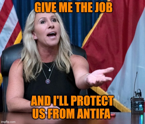 Marjorie Taylor Greene is this the holocaust | GIVE ME THE JOB AND I'LL PROTECT US FROM ANTIFA | image tagged in marjorie taylor greene is this the holocaust | made w/ Imgflip meme maker