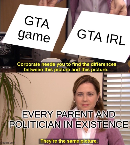 They're The Same Picture | GTA game; GTA IRL; EVERY PARENT AND POLITICIAN IN EXISTENCE | image tagged in memes,they're the same picture,boomers,parents,corporate needs you to find the differences,video games | made w/ Imgflip meme maker