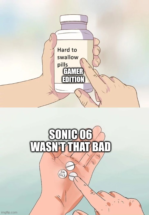 Ya know it aint that bad. It really isn't. | GAMER
EDITION; SONIC 06 WASN'T THAT BAD | image tagged in memes,hard to swallow pills,sonic the hedgehog,sonic,sonic 06 | made w/ Imgflip meme maker