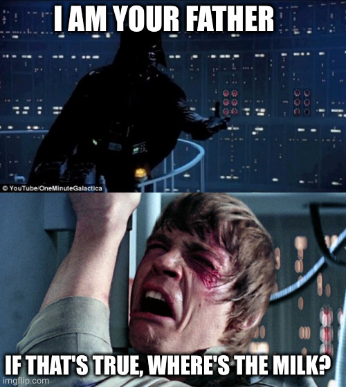 Where's the milk? | I AM YOUR FATHER; IF THAT'S TRUE, WHERE'S THE MILK? | image tagged in darth vader luke skywalker,father,milk,truth | made w/ Imgflip meme maker