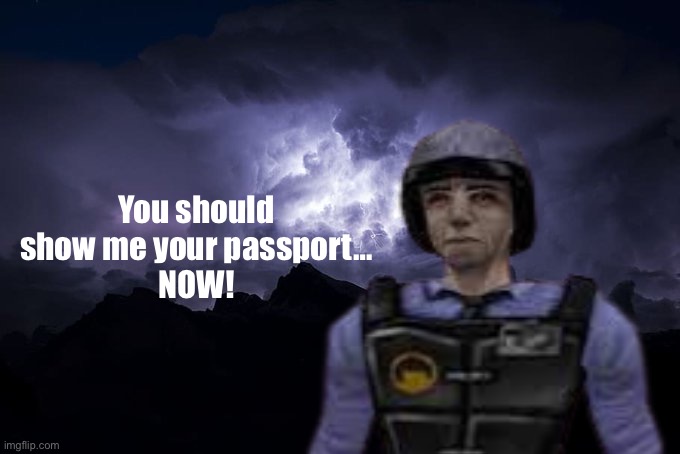 You should show me your passport…
NOW! | made w/ Imgflip meme maker