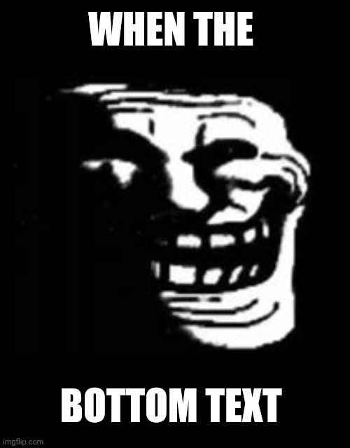 dark trollface | WHEN THE; BOTTOM TEXT | image tagged in dark trollface | made w/ Imgflip meme maker