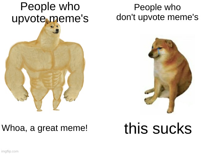 Buff Doge vs. Cheems | People who upvote meme's; People who don't upvote meme's; Whoa, a great meme! this sucks | image tagged in memes,buff doge vs cheems | made w/ Imgflip meme maker