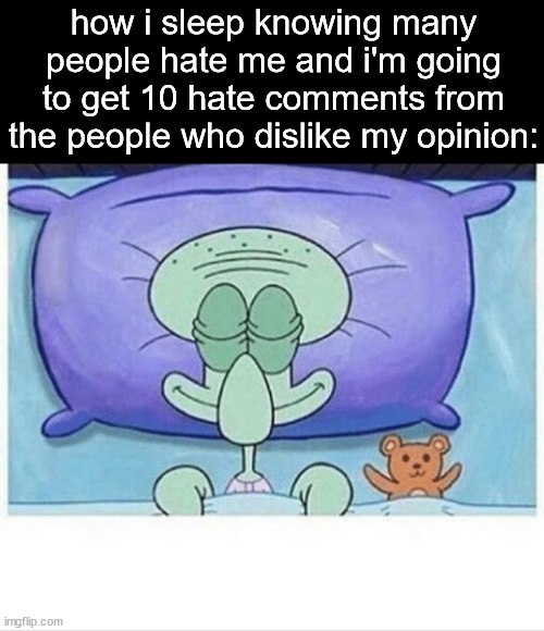 Squidward how i sleep | how i sleep knowing many people hate me and i'm going to get 10 hate comments from the people who dislike my opinion: | image tagged in squidward how i sleep | made w/ Imgflip meme maker