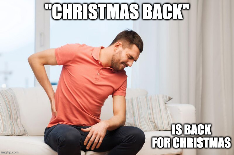 Back Pain | "CHRISTMAS BACK"; IS BACK FOR CHRISTMAS | image tagged in christmas,back pain,memes | made w/ Imgflip meme maker