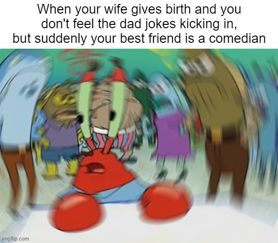 Mr Krabs Blur Meme | When your wife gives birth and you don't feel the dad jokes kicking in, but suddenly your best friend is a comedian | image tagged in memes,mr krabs blur meme | made w/ Imgflip meme maker