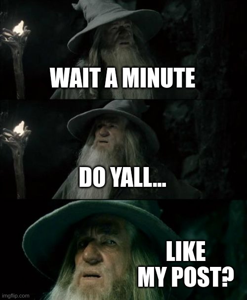 Confused Gandalf Meme | WAIT A MINUTE; DO YALL... LIKE MY POST? | image tagged in memes,confused gandalf | made w/ Imgflip meme maker