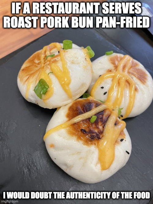 Pan-Fried Roast Pork Bun | IF A RESTAURANT SERVES ROAST PORK BUN PAN-FRIED; I WOULD DOUBT THE AUTHENTICITY OF THE FOOD | image tagged in food,memes | made w/ Imgflip meme maker