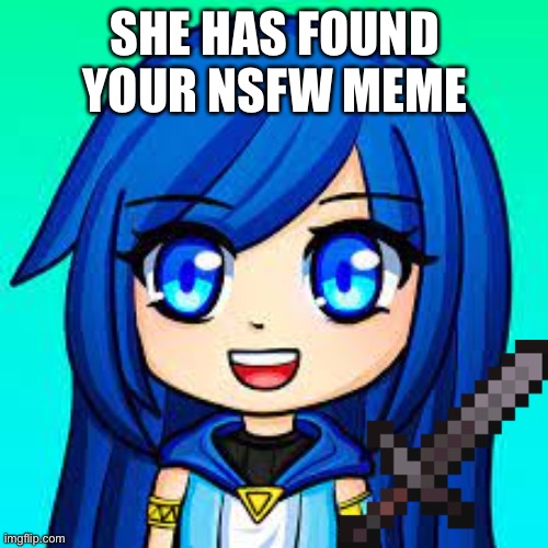 ItsFunneh | SHE HAS FOUND YOUR NSFW MEME | image tagged in itsfunneh | made w/ Imgflip meme maker