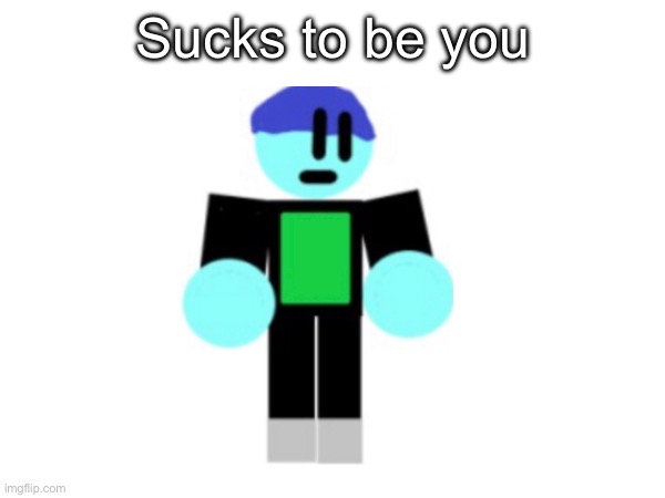 Sucks to be you | made w/ Imgflip meme maker