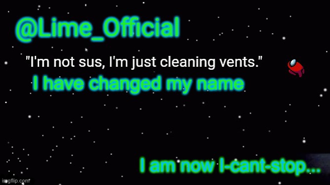 Lime_Officials new Template! | I have changed my name; I am now I-cant-stop... | image tagged in lime_officials new template | made w/ Imgflip meme maker