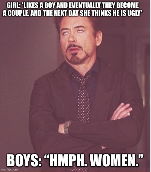 Heh, Women. | GIRL: *LIKES A BOY AND EVENTUALLY THEY BECOME A COUPLE, AND THE NEXT DAY SHE THINKS HE IS UGLY*; BOYS: “HMPH. WOMEN.” | image tagged in memes,face you make robert downey jr,women,relatable,girls,boys | made w/ Imgflip meme maker