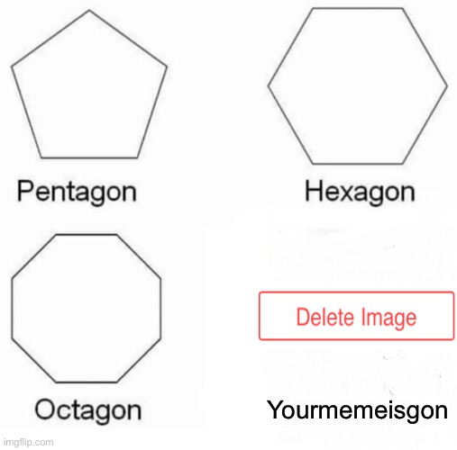 Yourmemeisgon | Yourmemeisgon | image tagged in memes,pentagon hexagon octagon,funny,funny memes,gifs,not really a gif | made w/ Imgflip meme maker