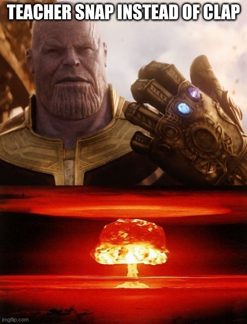 TEACHER SNAP INSTEAD OF CLAP | image tagged in thanos smile,atomic bomb | made w/ Imgflip meme maker