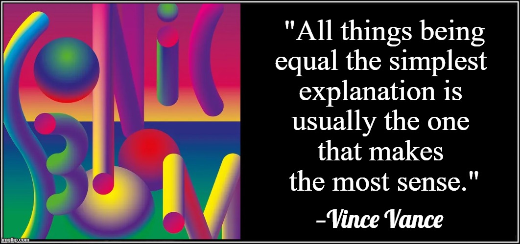 "All things being
equal the simplest 
explanation is 
usually the one 
that makes 
the most sense." —Vince Vance | made w/ Imgflip meme maker