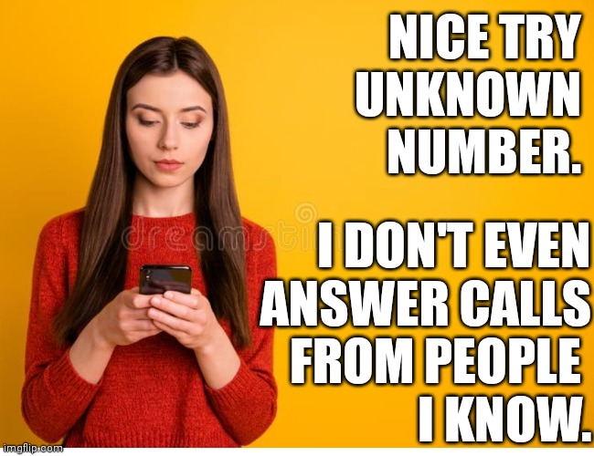 Unknown Number | NICE TRY
UNKNOWN NUMBER. I DON'T EVEN
ANSWER CALLS
FROM PEOPLE 
I KNOW. | image tagged in funny,mobile,cell phone,unknown,antisocial | made w/ Imgflip meme maker