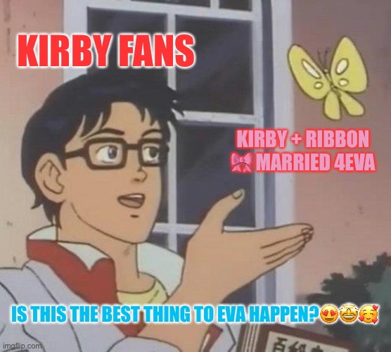 Is This A Pigeon | KIRBY FANS; KIRBY + RIBBON 🎀 MARRIED 4EVA; IS THIS THE BEST THING TO EVA HAPPEN?😍🤩🥰 | image tagged in memes,is this a pigeon | made w/ Imgflip meme maker