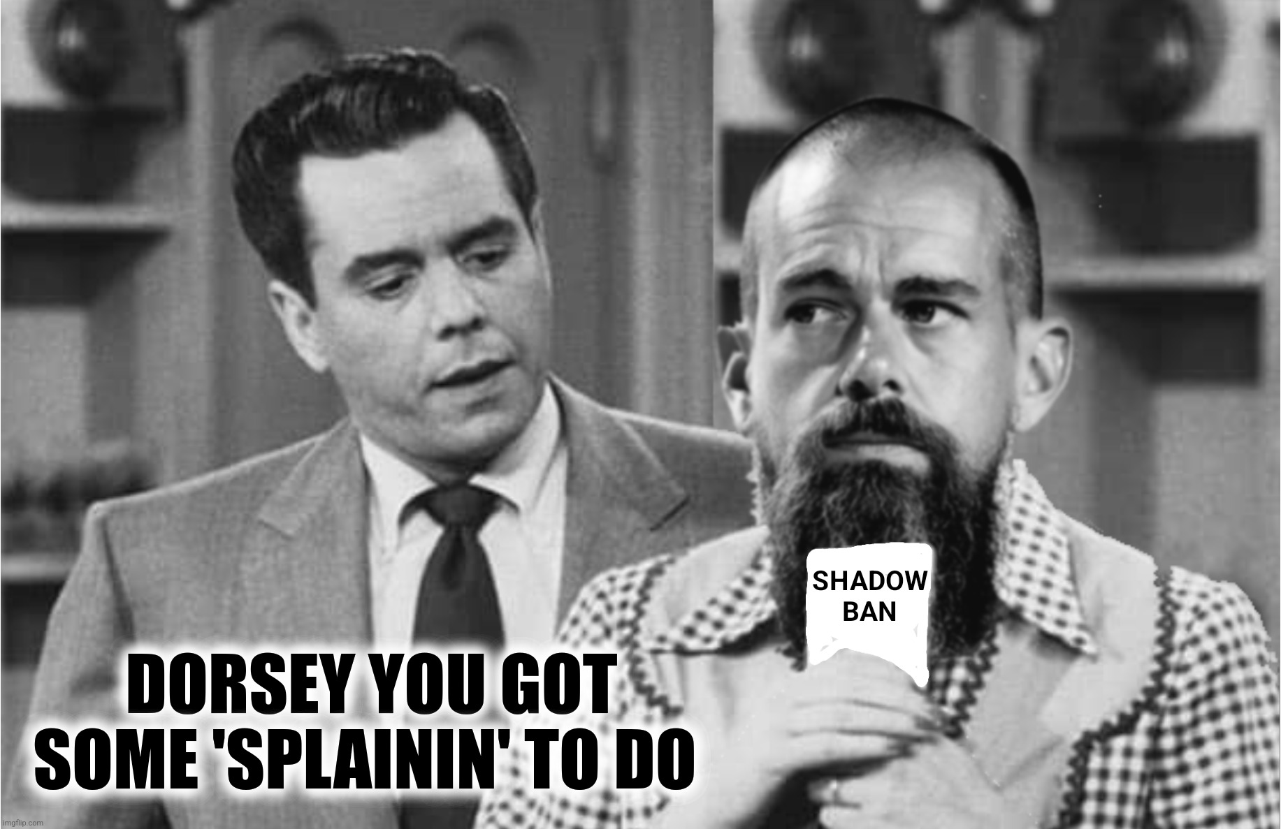 Bad Photoshop Sunday presents:  I Love Dorsey | DORSEY YOU GOT SOME 'SPLAININ' TO DO | image tagged in bad photoshop sunday,jack dorsey,i love lucy,twitter,shadow ban,black list | made w/ Imgflip meme maker