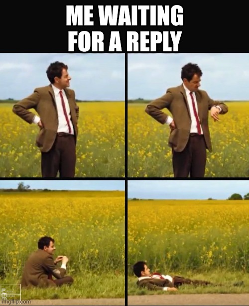 Mr bean waiting | ME WAITING FOR A REPLY | image tagged in mr bean waiting | made w/ Imgflip meme maker