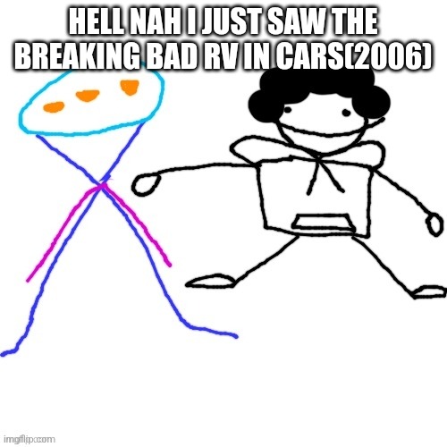 X-ey and Carlos | HELL NAH I JUST SAW THE BREAKING BAD RV IN CARS(2006) | image tagged in x-ey and carlos | made w/ Imgflip meme maker