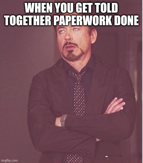 Face You Make Robert Downey Jr | WHEN YOU GET TOLD TOGETHER PAPERWORK DONE | image tagged in memes,face you make robert downey jr | made w/ Imgflip meme maker