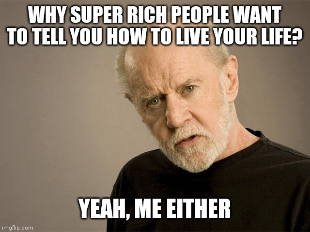 Didja ever wonder? | WHY SUPER RICH PEOPLE WANT TO TELL YOU HOW TO LIVE YOUR LIFE? YEAH, ME EITHER | image tagged in george carlin | made w/ Imgflip meme maker
