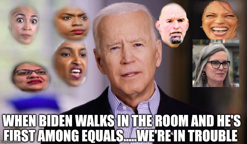 No no no no no no no | WHEN BIDEN WALKS IN THE ROOM AND HE'S FIRST AMONG EQUALS.....WE'RE IN TROUBLE | image tagged in joe biden 2020 | made w/ Imgflip meme maker