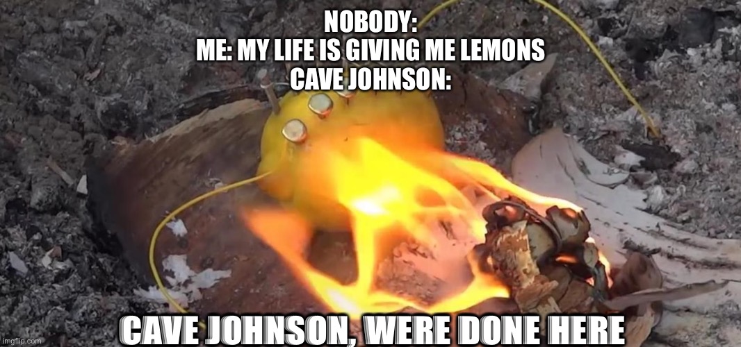 When life gives you lemons, burn them and dont make lemonade | NOBODY:
ME: MY LIFE IS GIVING ME LEMONS
CAVE JOHNSON:; CAVE JOHNSON, WERE DONE HERE | image tagged in when life gives you lemons,dont drink lemonade,portal 2 | made w/ Imgflip meme maker