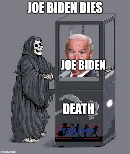 joe biden death | JOE BIDEN DIES; JOE BIDEN; DEATH | image tagged in grim reaper claw machine | made w/ Imgflip meme maker