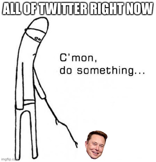 It’s a little excessive at this point | ALL OF TWITTER RIGHT NOW | image tagged in cmon do something | made w/ Imgflip meme maker